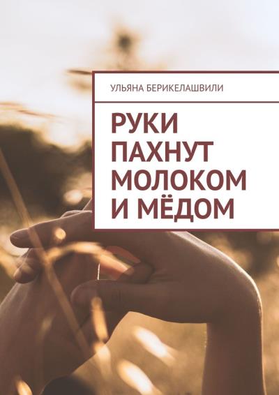 Книга Руки пахнут молоком и мёдом (Ульяна Берикелашвили)